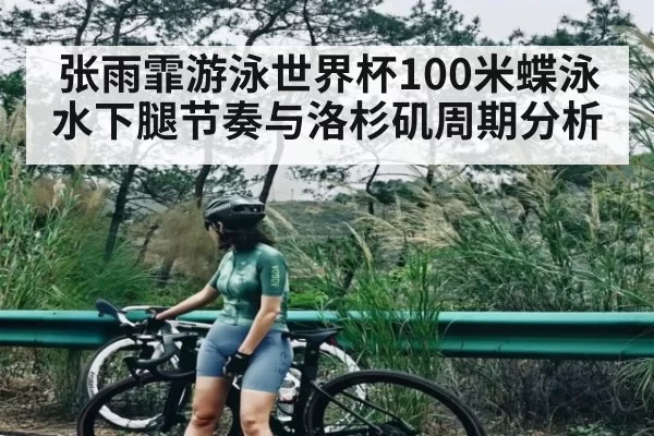 张雨霏游泳世界杯100米蝶泳水下腿节奏与洛杉矶周期分析